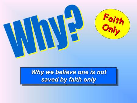 Why we believe one is not saved by faith only Why we believe one is not saved by faith only FaithOnly.