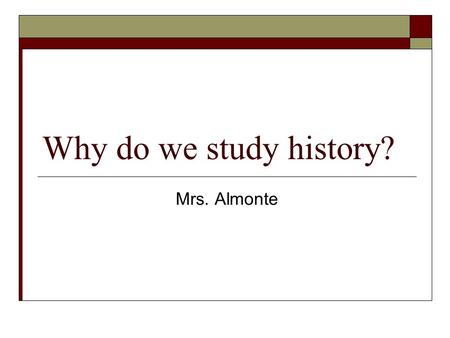 Why do we study history? Mrs. Almonte.