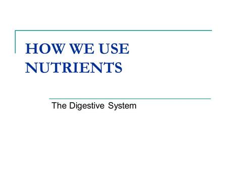 HOW WE USE NUTRIENTS The Digestive System.