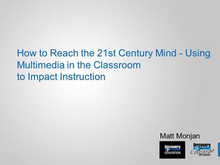 How to Reach the 21st Century Mind - Using Multimedia in the Classroom to Impact Instruction Matt Monjan.