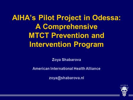 AIHA’s Pilot Project in Odessa: A Comprehensive MTCT Prevention and Intervention Program Zoya Shabarova American International Health Alliance zoya@shabarova.nl.