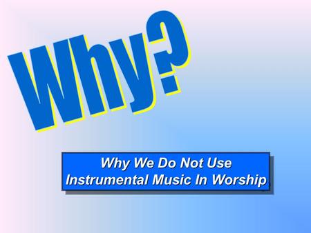 Why We Do Not Use Instrumental Music In Worship Why We Do Not Use Instrumental Music In Worship.