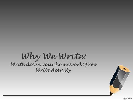 Why We Write: Write down your homework: Free Write Activity.