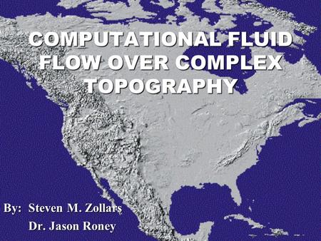 By: Steven M. Zollars Dr. Jason Roney Dr. Jason Roney COMPUTATIONAL FLUID FLOW OVER COMPLEX TOPOGRAPHY.