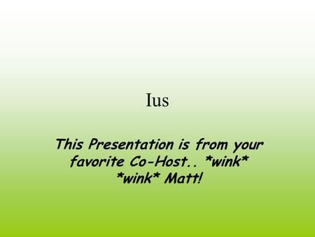 Ius This Presentation is from your favorite Co-Host.. *wink* *wink* Matt!