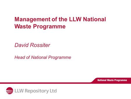 Management of the LLW National Waste Programme David Rossiter Head of National Programme.