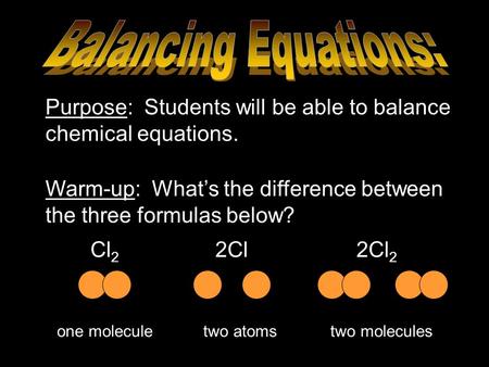 Balancing Equations: Purpose: Students will be able to balance chemical equations. Warm-up: What’s the difference between the three formulas below? Cl2.