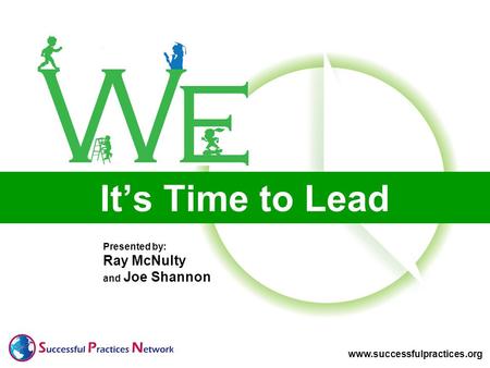 Presented by: Ray McNulty and Joe Shannon www.successfulpractices.org Its Time to Lead.