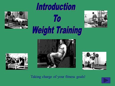 Introduction To Weight Training Taking charge of your fitness goals!