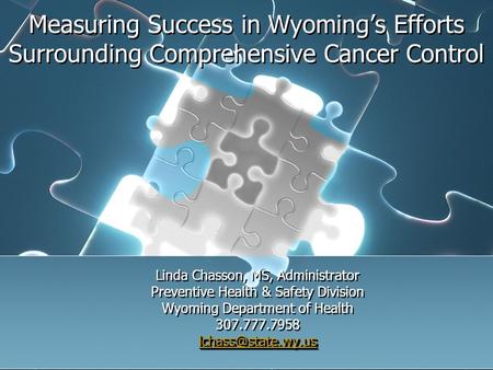 Measuring Success in Wyomings Efforts Surrounding Comprehensive Cancer Control Linda Chasson, MS, Administrator Preventive Health & Safety Division Wyoming.