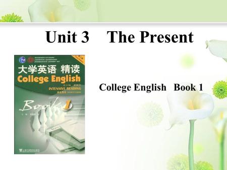 Unit 3 The Present College English Book 1. Yesterday is history, Tomorrow is mystery, Today is a gift, That's why we call it present. --Spencer Johnson.