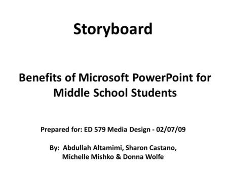 Benefits of Microsoft PowerPoint for Middle School Students Storyboard Prepared for: ED 579 Media Design - 02/07/09 By: Abdullah Altamimi, Sharon Castano,