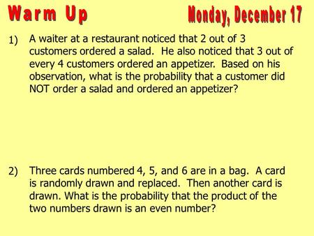 1) 2) A waiter at a restaurant noticed that 2 out of 3 customers ordered a salad. He also noticed that 3 out of every 4 customers ordered an appetizer.