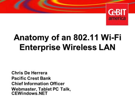Anatomy of an 802.11 Wi-Fi Enterprise Wireless LAN Chris De Herrera Pacific Crest Bank Chief Information Officer Webmaster, Tablet PC Talk, CEWindows.NET.