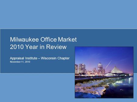 Milwaukee Office Market 2010 Year in Review Appraisal Institute – Wisconsin Chapter November 11, 2010.