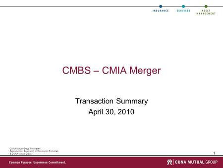 1 CUNA Mutual Group Proprietary Reproduction, Adaptation or Distribution Prohibited © CUNA Mutual Group CMBS – CMIA Merger Transaction Summary April 30,