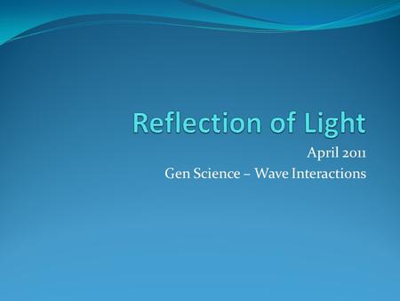 April 2011 Gen Science – Wave Interactions. Reflections of Light Energy Wednesday April 11 th, 2012 Warm-up: 1. Predict what will happen to a beam of.
