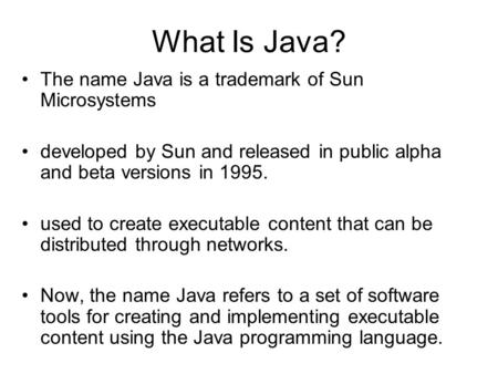 What Is Java? The name Java is a trademark of Sun Microsystems