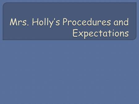 Mrs. Holly’s Procedures and Expectations