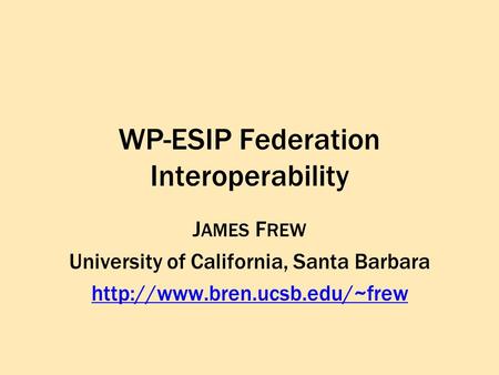 WP-ESIP Federation Interoperability J AMES F REW University of California, Santa Barbara