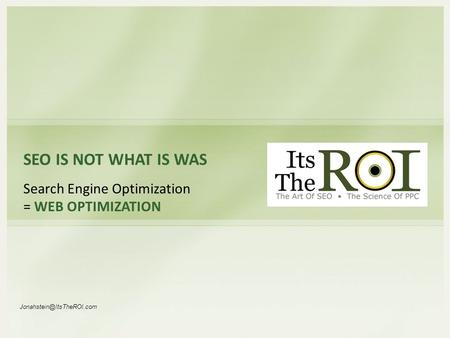 SEO IS NOT WHAT IS WAS Search Engine Optimization = WEB OPTIMIZATION