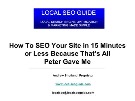 LocalSEOGuide.com How To SEO Your Site in 15 Minutes or Less Because Thats All Peter Gave Me Andrew Shotland, Proprietor