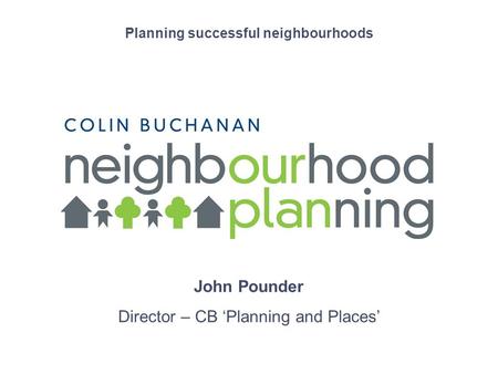 Short presentation title Planning successful neighbourhoods John Pounder Director – CB Planning and Places.