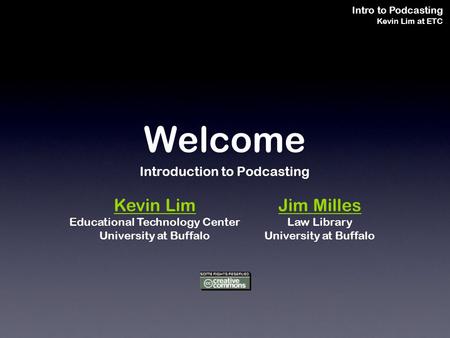 Intro to Podcasting Kevin Lim at ETC Welcome Introduction to Podcasting Kevin Lim Educational Technology Center University at Buffalo Jim Milles Law Library.