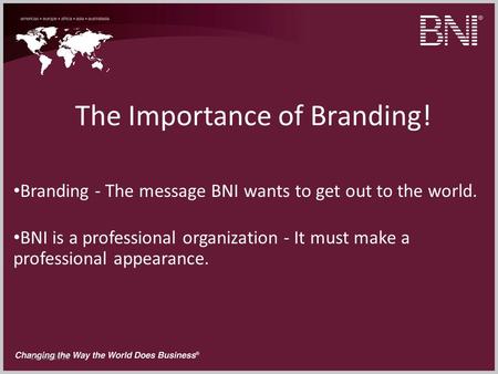 11/10/2013 The Importance of Branding! Branding - The message BNI wants to get out to the world. BNI is a professional organization - It must make a professional.