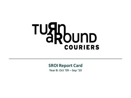 SROI Report Card Year 8: Oct 09 – Sep 10. Social Mission Overview SROI Report Card: Year End 2010 GoalsMethodsSuccess Metrics Hire couriers and office.