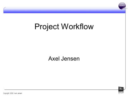 Project Workflow Axel Jensen Copyright 2008 Axel Jensen.