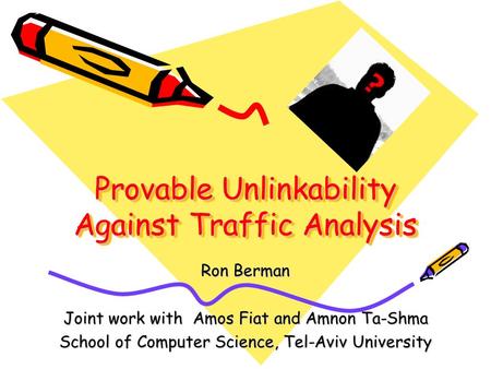 Provable Unlinkability Against Traffic Analysis Ron Berman Joint work with Amos Fiat and Amnon Ta-Shma School of Computer Science, Tel-Aviv University.