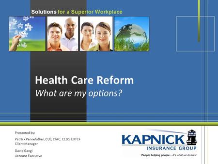 Solutions for a Superior Workplace Health Care Reform What are my options? Presented by: Patrick Pennefather, CLU, ChFC, CEBS, LUTCF Client Manager David.