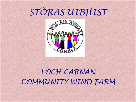 STÒRAS UIBHIST LOCH CARNAN COMMUNITY WIND FARM. Loch Carnan Community Wind Farm Iochdar Hill was deemed to be most promising due to: Strong low cost grid.