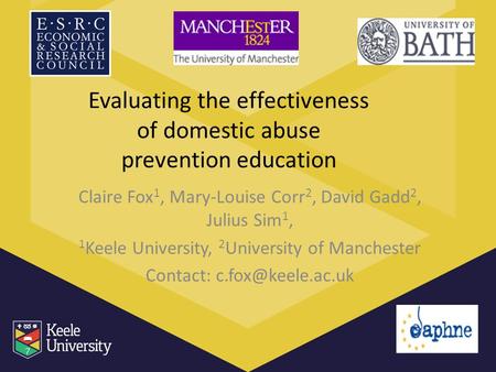 Evaluating the effectiveness of domestic abuse prevention education Claire Fox 1, Mary-Louise Corr 2, David Gadd 2, Julius Sim 1, 1 Keele University, 2.