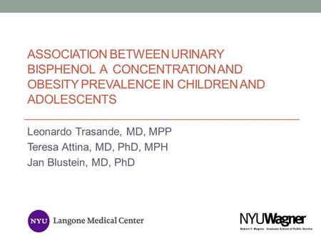 Association Between Urinary Bisphenol A Concentration and Obesity Prevalence in Children and Adolescents Leonardo Trasande, MD, MPP Teresa Attina, MD,