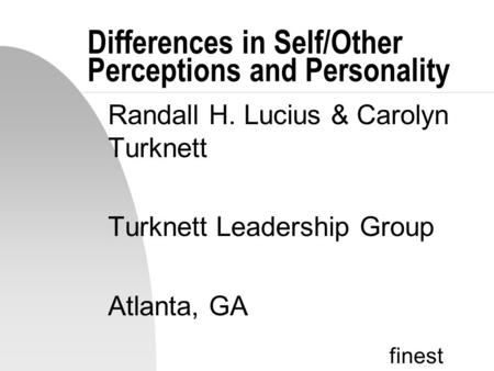 Finest Differences in Self/Other Perceptions and Personality Randall H. Lucius & Carolyn Turknett Turknett Leadership Group Atlanta, GA.