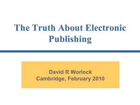 The Truth About Electronic Publishing David R Worlock Cambridge, February 2010.