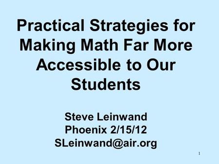 Practical Strategies for Making Math Far More Accessible to Our Students Steve Leinwand Phoenix 2/15/12 SLeinwand@air.org.
