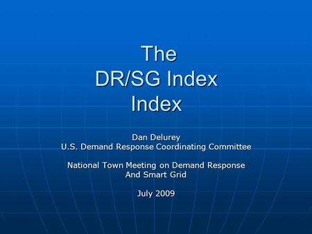 The DR/SG Index Index The DR/SG Index Index Dan Delurey U.S. Demand Response Coordinating Committee National Town Meeting on Demand Response And Smart.