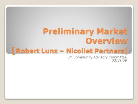 Preliminary Market Overview [ Robert Lunz – Nicollet Partners] 3M Community Advisory Committee 03.19.09.