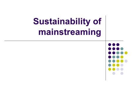 Sustainability of mainstreaming. Summary Introduction Definition of questions Urge to change External interests Collective and private interests Conditions.