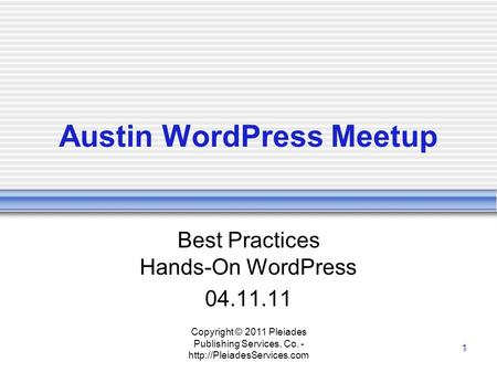 Copyright © 2011 Pleiades Publishing Services, Co. -  1 Austin WordPress Meetup Best Practices Hands-On WordPress 04.11.11.