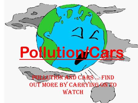 Pollution/Cars Pollution and cars... Find out more by carrying on to watch.
