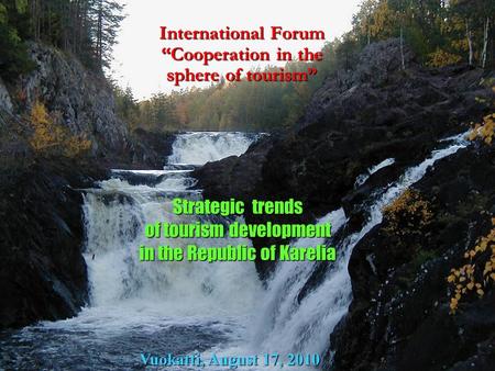 International Forum Cooperation in the sphere of tourism Strategic trends of tourism development in the Republic of Karelia Vuokatti, August 17, 2010.
