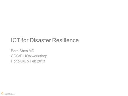 ICT for Disaster Resilience Bern Shen MD CDC/PIHOA workshop Honolulu, 5 Feb 2013.