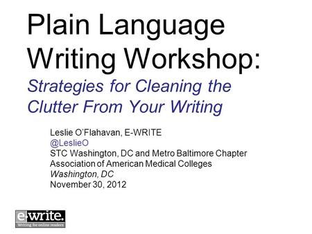 Plain Language Writing Workshop: Strategies for Cleaning the Clutter From Your Writing Leslie OFlahavan, STC Washington, DC and Metro.