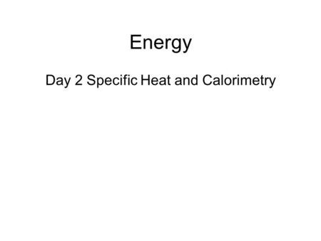 Day 2 Specific Heat and Calorimetry