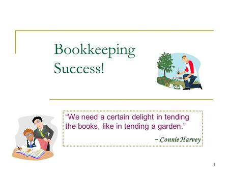 1 Bookkeeping Success! We need a certain delight in tending the books, like in tending a garden. ~ Connie Harvey.