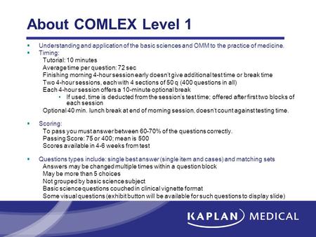About COMLEX Level 1 Understanding and application of the basic sciences and OMM to the practice of medicine. Timing: Tutorial: 10 minutes Average time.